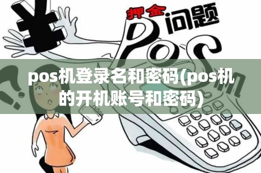 pos机登录名和密码(pos机的开机账号和密码)