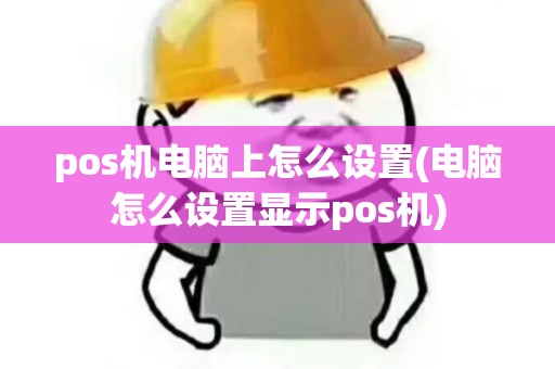 pos机电脑上怎么设置(电脑怎么设置显示pos机)