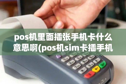 pos机里面插张手机卡什么意思啊(pos机sim卡插手机)