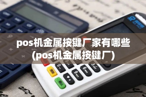 pos机金属按键厂家有哪些(pos机金属按键厂)