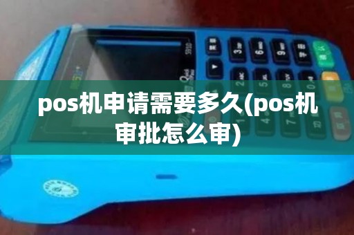 pos机申请需要多久(pos机审批怎么审)