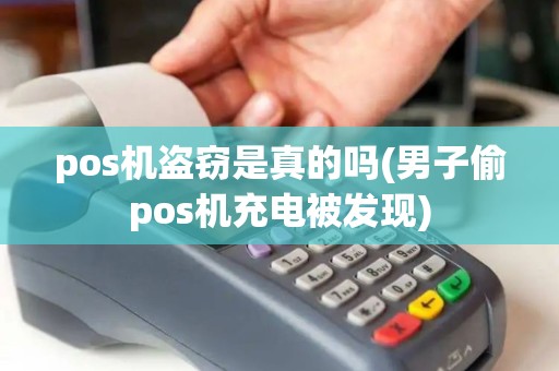 pos机盗窃是真的吗(男子偷pos机充电被发现)