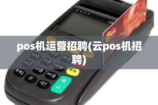 pos机运营招聘(云pos机招聘)