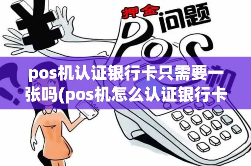 pos机认证银行卡只需要一张吗(pos机怎么认证银行卡)