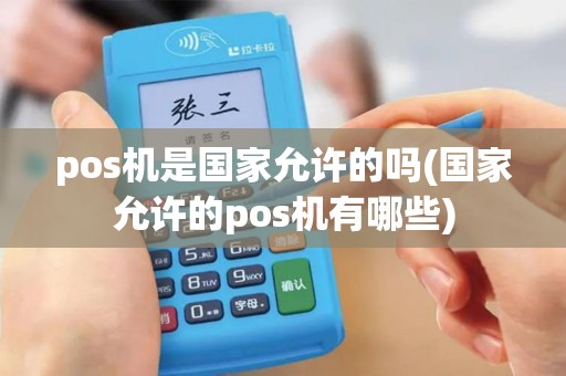 pos机是国家允许的吗(国家允许的pos机有哪些)