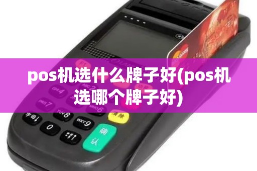 pos机选什么牌子好(pos机选哪个牌子好)
