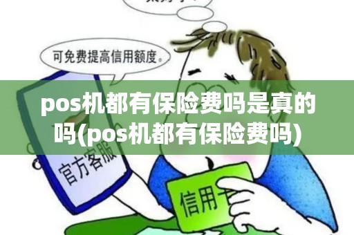 pos机都有保险费吗是真的吗(pos机都有保险费吗)