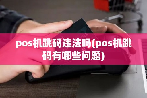 pos机跳码违法吗(pos机跳码有哪些问题)