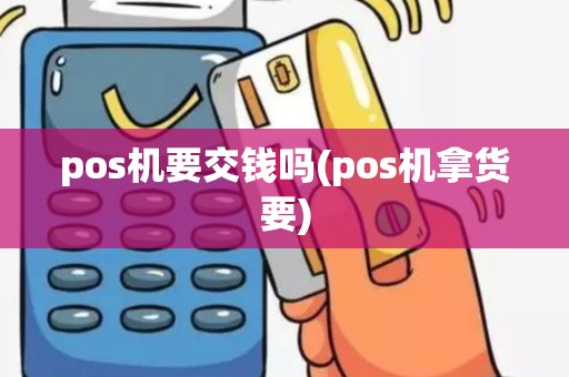 pos机要交钱吗(pos机拿货要)