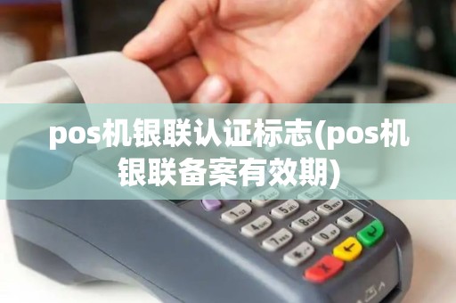 pos机银联认证标志(pos机银联备案有效期)