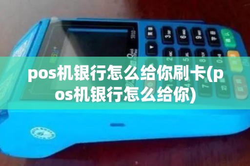 pos机银行怎么给你刷卡(pos机银行怎么给你)