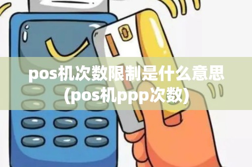 pos机次数限制是什么意思(pos机ppp次数)