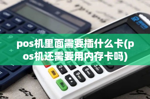 pos机里面需要插什么卡(pos机还需要用内存卡吗)