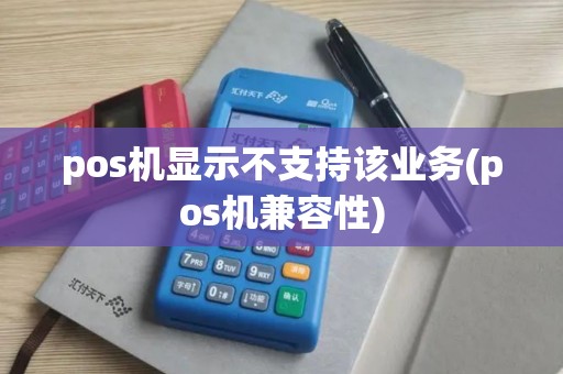 pos机显示不支持该业务(pos机兼容性)