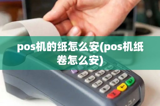 pos机的纸怎么安(pos机纸卷怎么安)