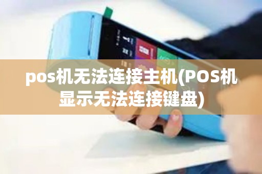 pos机无法连接主机(POS机显示无法连接键盘)