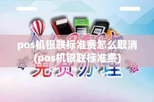 pos机银联标准费怎么取消(pos机银联标准费)