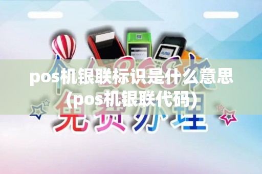 pos机银联标识是什么意思(pos机银联代码)
