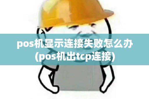 pos机显示连接失败怎么办(pos机出tcp连接)