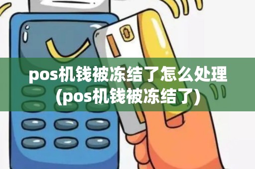 pos机钱被冻结了怎么处理(pos机钱被冻结了)