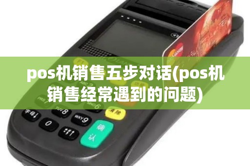 pos机销售五步对话(pos机销售经常遇到的问题)