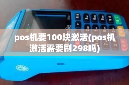 pos机要100块激活(pos机激活需要刷298吗)