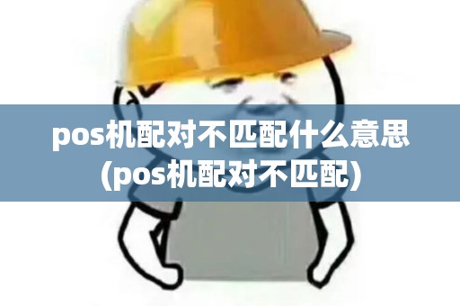 pos机配对不匹配什么意思(pos机配对不匹配)