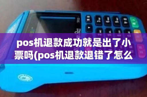 pos机退款成功就是出了小票吗(pos机退款退错了怎么撤销)