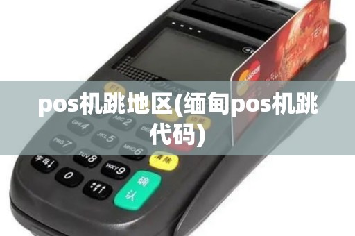 pos机跳地区(缅甸pos机跳代码)