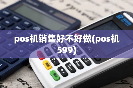pos机销售好不好做(pos机599)