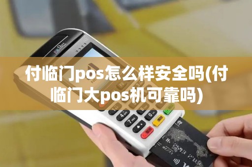 付临门pos怎么样安全吗(付临门大pos机可靠吗)