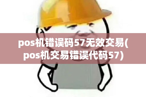 pos机错误码57无效交易(pos机交易错误代码57)
