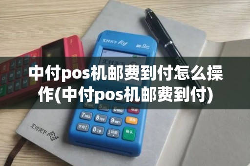 中付pos机邮费到付怎么操作(中付pos机邮费到付)