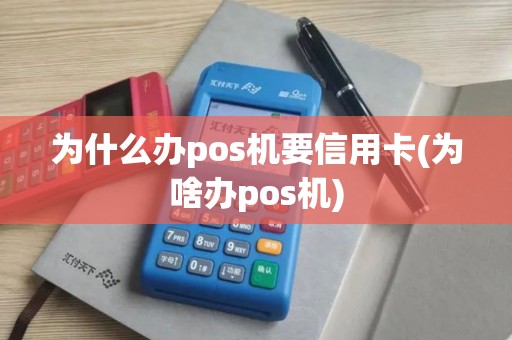 为什么办pos机要信用卡(为啥办pos机)