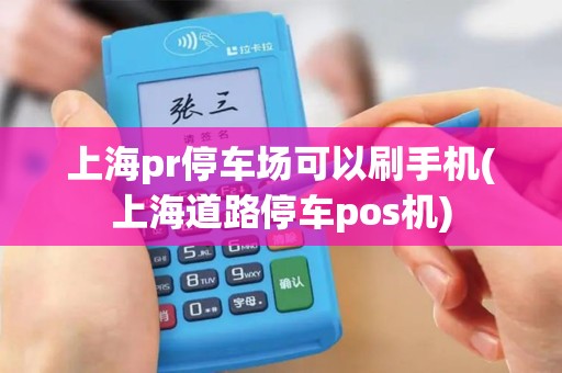 上海pr停车场可以刷手机(上海道路停车pos机)
