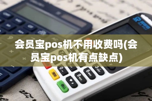 会员宝pos机不用收费吗(会员宝pos机有点缺点)