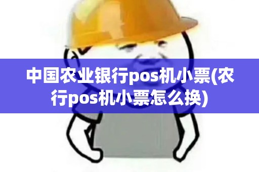 中国农业银行pos机小票(农行pos机小票怎么换)