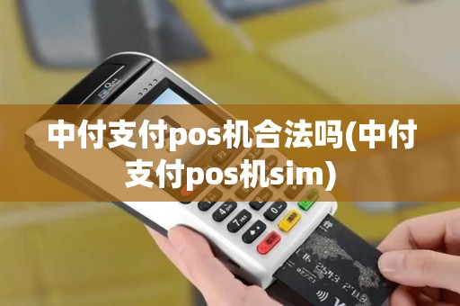 中付支付pos机合法吗(中付支付pos机sim)
