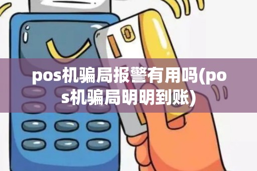 pos机骗局报警有用吗(pos机骗局明明到账)