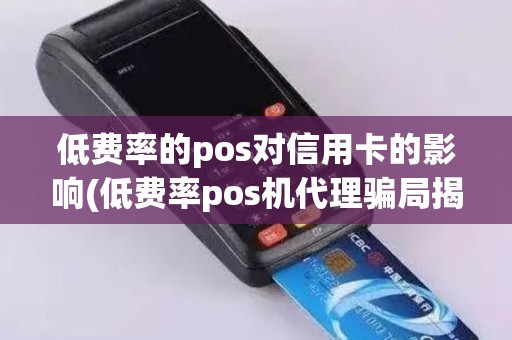 低费率的pos对信用卡的影响(低费率pos机代理骗局揭秘)