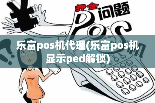 乐富pos机代理(乐富pos机显示ped解锁)