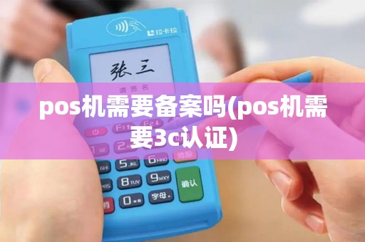 pos机需要备案吗(pos机需要3c认证)