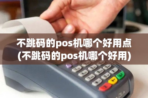 不跳码的pos机哪个好用点(不跳码的pos机哪个好用)