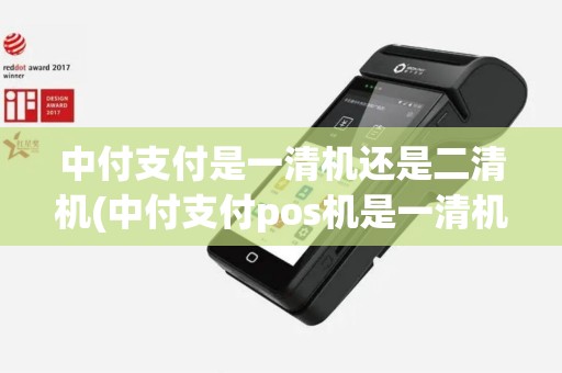 中付支付是一清机还是二清机(中付支付pos机是一清机)