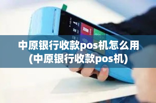 中原银行收款pos机怎么用(中原银行收款pos机)