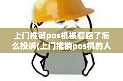 上门推销pos机被套路了怎么投诉(上门推销pos机的人)