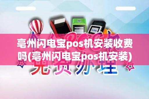 亳州闪电宝pos机安装收费吗(亳州闪电宝pos机安装)