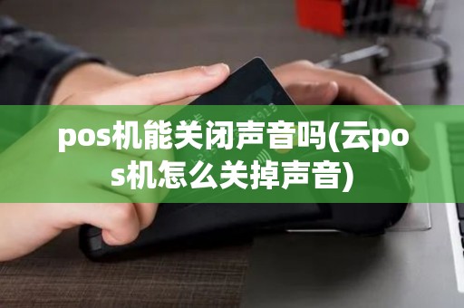pos机能关闭声音吗(云pos机怎么关掉声音)