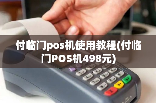 付临门pos机使用教程(付临门POS机498元)