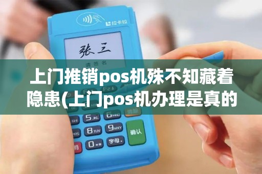 上门推销pos机殊不知藏着隐患(上门pos机办理是真的吗)